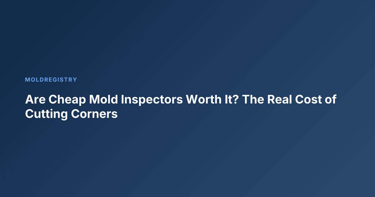 Are Cheap Mold Inspectors Worth It? The Real Cost of Cutting Corners