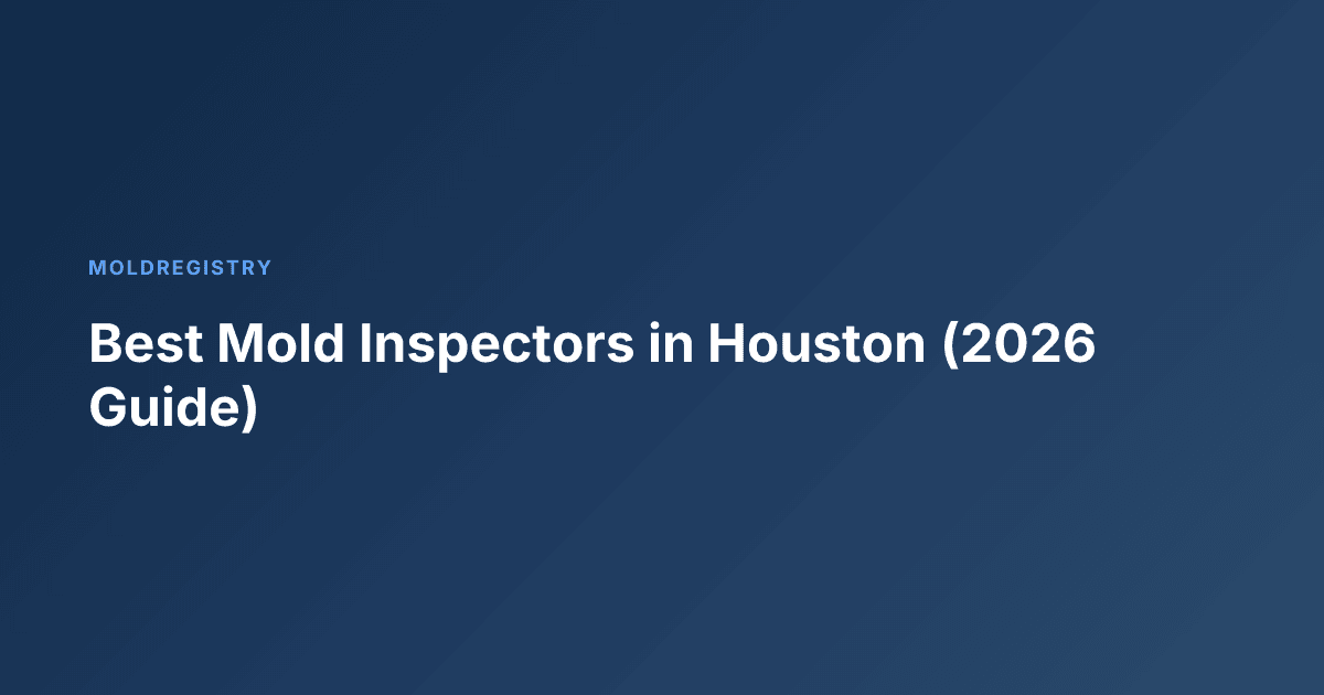 Best Mold Inspectors in Houston (2026 Guide)