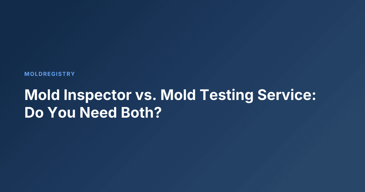 Mold Inspector vs. Mold Testing Service: Do You Need Both?
